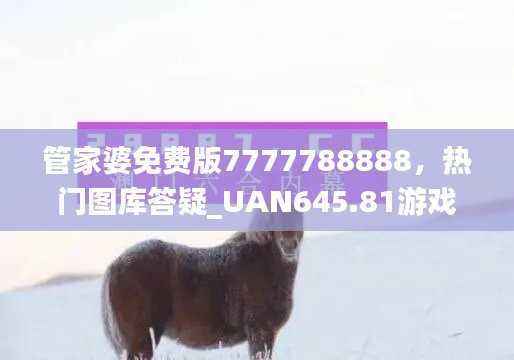 管家婆免费版7777788888,热门图库答疑_UAN645.81游戏专区