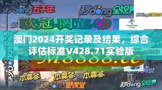 澳门2024开奖记录及结果，综合评估标准V428.71实验版