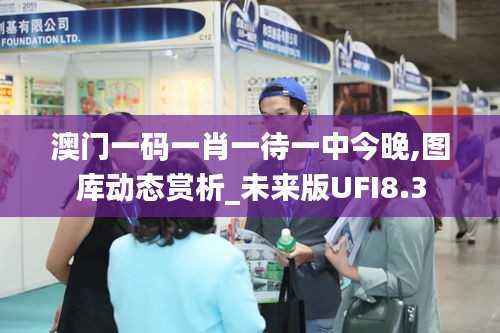 澳门一码一肖一待一中今晚,图库动态赏析_未来版UFI8.3