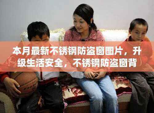 本月最新不锈钢防盗窗图片,守护生活安全,见证学习与成长的魔力