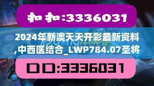 2024年新澳天天开彩最新资料,中西医结合_LWP784.07圣将