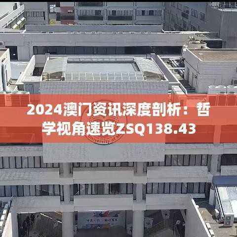 2024澳门资讯深度剖析:哲学视角速览ZSQ138.43
