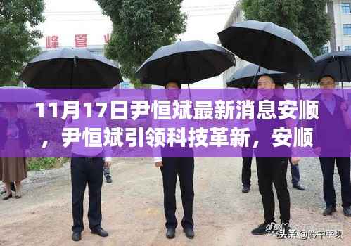 尹恒斌引领科技革新,安顺高科技产品揭秘,智能生活体验再升级(11月17日最新消息)