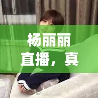 杨丽丽直播,真实魅力的独特展现