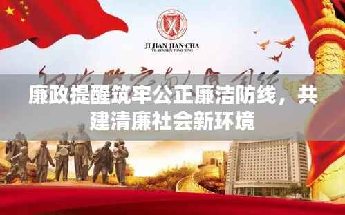 廉政提醒筑牢公正廉洁防线,共建清廉社会新环境