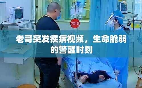 老哥突发疾病视频,生命脆弱的警醒时刻