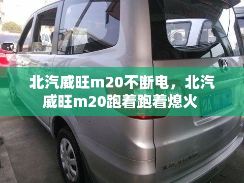 北汽威旺m20不断电,北汽威旺m20跑着跑着熄火