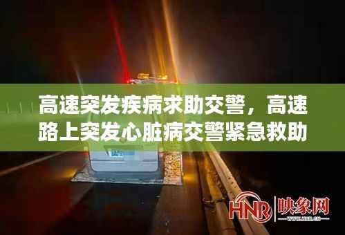 高速突发疾病求助交警,高速路上突发心脏病交警紧急救助