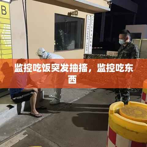 监控吃饭突发抽搐,监控吃东西