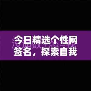今日精选个性网签名,探索自我风格,展现独特魅力