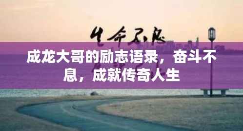 成龙大哥的励志语录,奋斗不息,成就传奇人生