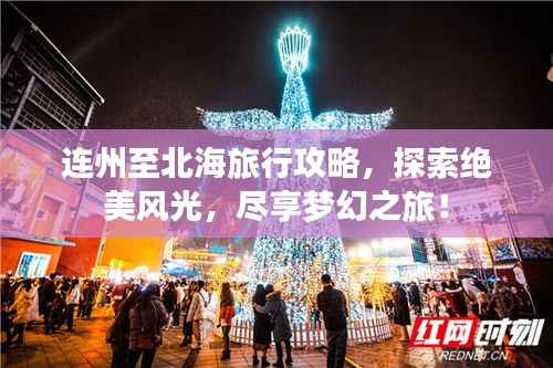 连州至北海旅行攻略,探索绝美风光,尽享梦幻之旅!