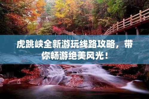 虎跳峡全新游玩线路攻略,带你畅游绝美风光!