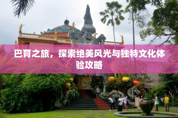 巴育之旅,探索绝美风光与独特文化体验攻略