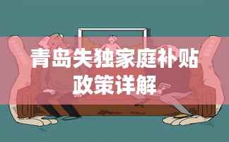 青岛失独家庭补贴政策详解