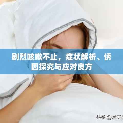 剧烈咳嗽不止,症状解析、诱因探究与应对良方