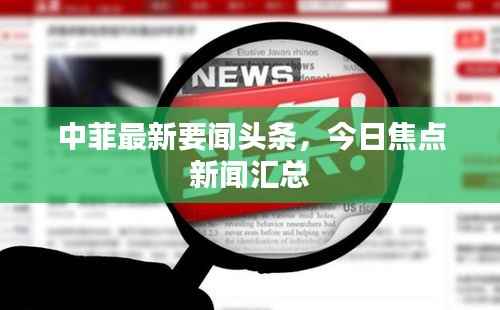 中菲最新要闻头条,今日焦点新闻汇总