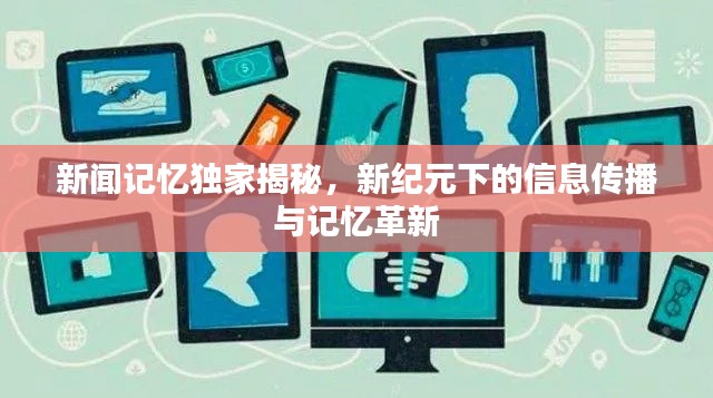 新闻记忆独家揭秘,新纪元下的信息传播与记忆革新
