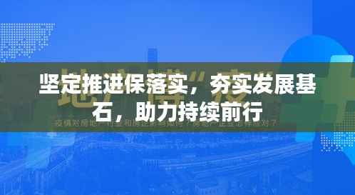 坚定推进保落实，夯实发展基石，助力持续前行