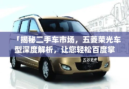 「揭秘二手车市场,五菱荣光车型深度解析,让您轻松百度掌握!」