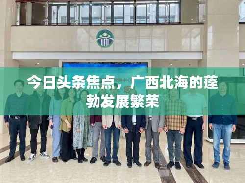 今日头条焦点，广西北海的蓬勃发展繁荣