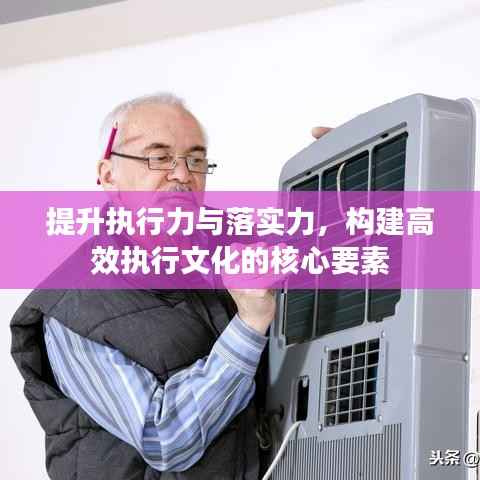 提升执行力与落实力,构建高效执行文化的核心要素