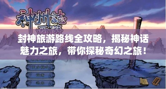 封神旅游路线全攻略,揭秘神话魅力之旅,带你探秘奇幻之旅!