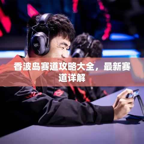 香波岛赛道攻略大全,最新赛道详解