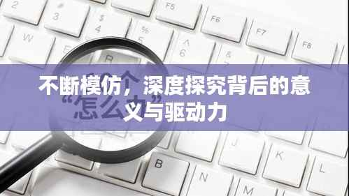 不断模仿,深度探究背后的意义与驱动力
