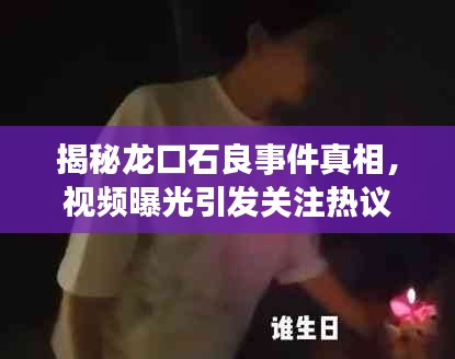 揭秘龙口石良事件真相,视频曝光引发关注热议