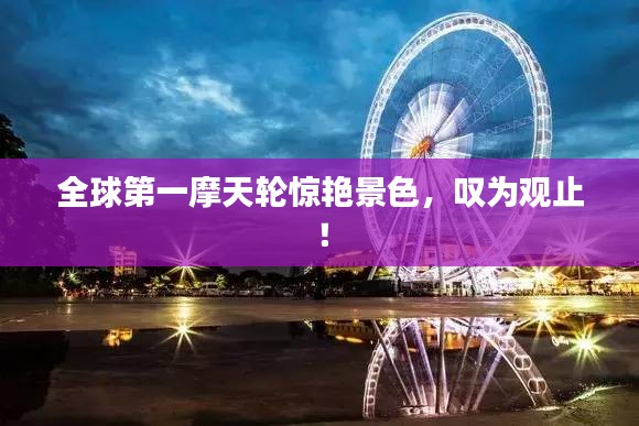 全球第一摩天轮惊艳景色，叹为观止！