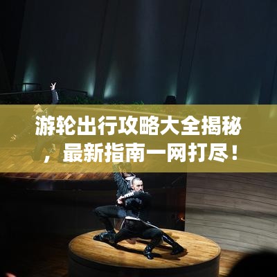 游轮出行攻略大全揭秘，最新指南一网打尽！