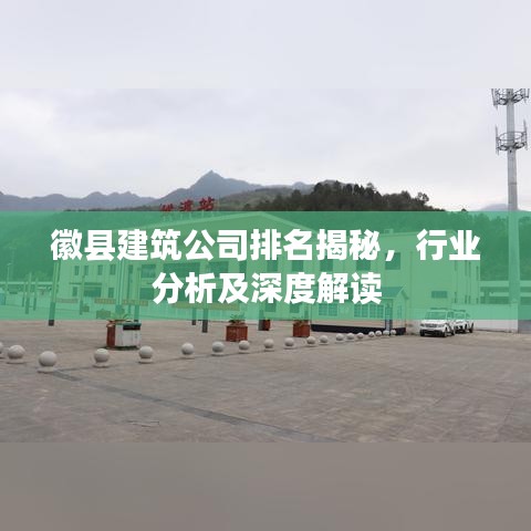 徽县建筑公司排名揭秘,行业分析及深度解读