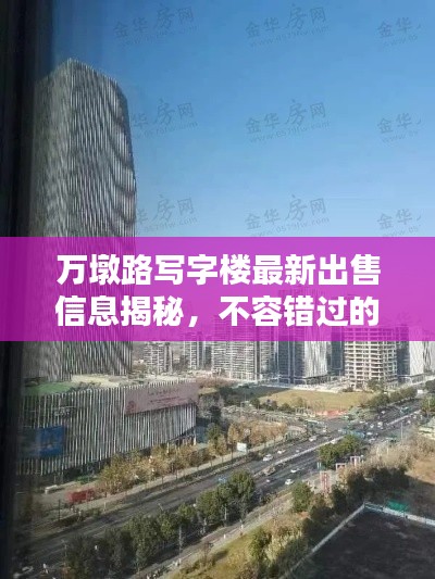 万墩路写字楼最新出售信息揭秘,不容错过的商业投资机遇!